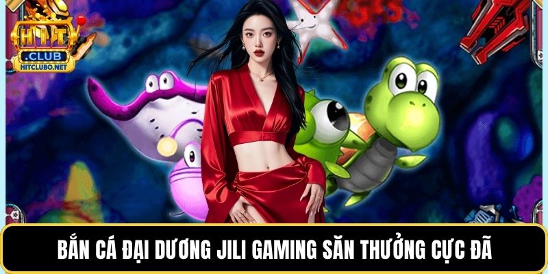 Bắn cá đại dương JILI Gaming săn thưởng cực đã