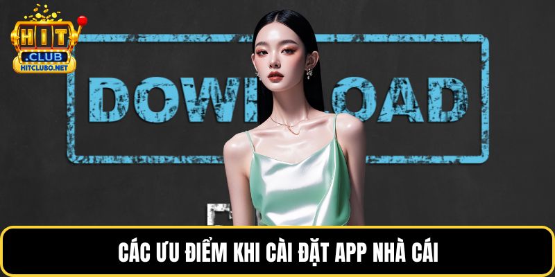 Tải App HITCLUB - Hướng Dẫn Nhanh Cho Android Và ios 2026 3 Các ưu điểm khi cài đặt app nhà cái