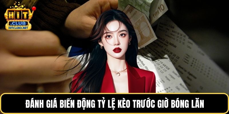 Đánh giá biến động tỷ lệ kèo trước giờ bóng lăn