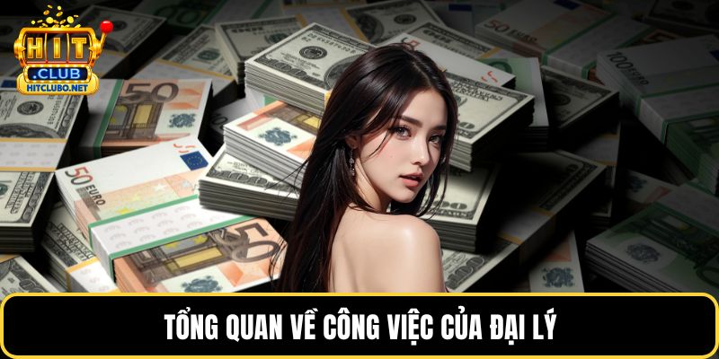 Đại Lý HITCLUB - Cơ Hội Hợp Tác Kinh Doanh Sinh Lời Cao 2026 4 Tổng quan về công việc của đại lý