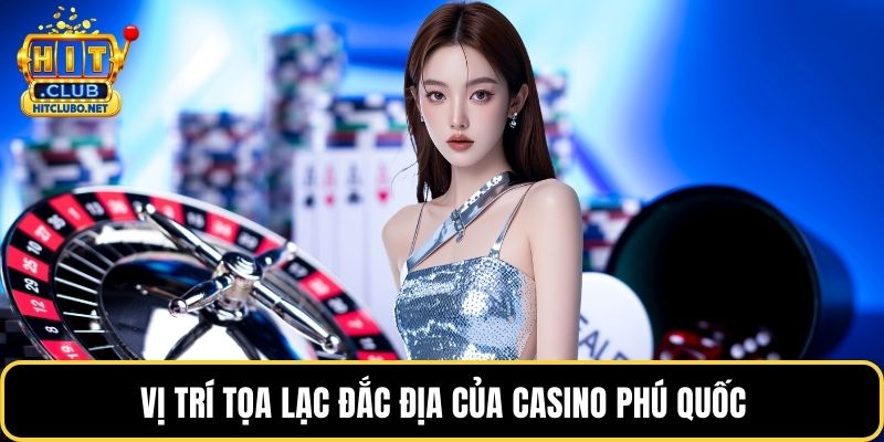 Vị trí tọa lạc đắc địa của Casino Phú Quốc